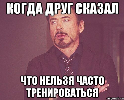 Когда друг сказал Что нельзя часто тренироваться, Мем твое выражение лица