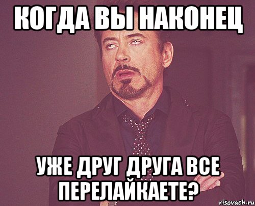 Когда вы наконец уже друг друга все перелайкаете?, Мем твое выражение лица