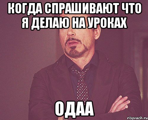 когда спрашивают что я делаю на уроках одаа, Мем твое выражение лица