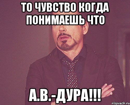 То чувство когда понимаешь что А.В.-дура!!!, Мем твое выражение лица