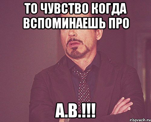 То чувство когда вспоминаешь про А.В.!!!, Мем твое выражение лица