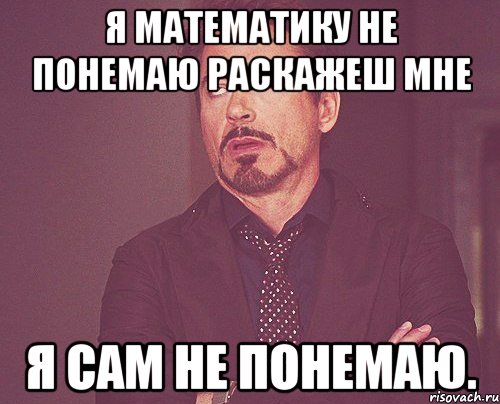 я математику не понемаю раскажеш мне я сам не понемаю., Мем твое выражение лица