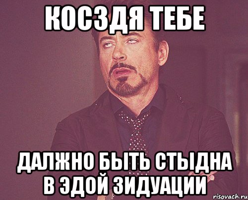 Косздя тебе Далжно быть стыдна в эдой зидуации, Мем твое выражение лица