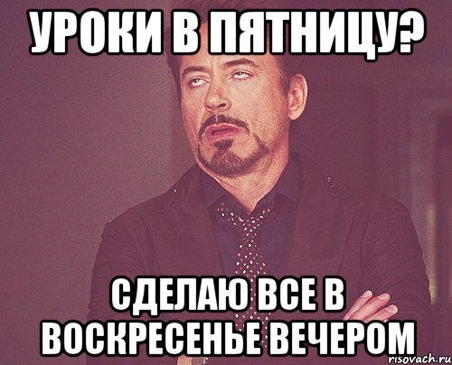 Уроки в пятницу? Сделаю все в воскресенье вечером, Мем твое выражение лица