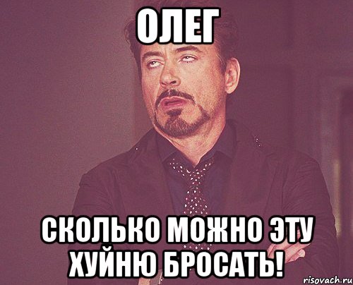 Олег Сколько можно эту хуйню бросать!, Мем твое выражение лица