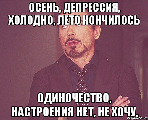 осень, депрессия, холодно, лето кончилось Одиночество, Настроения нет, не хочу,, Мем твое выражение лица
