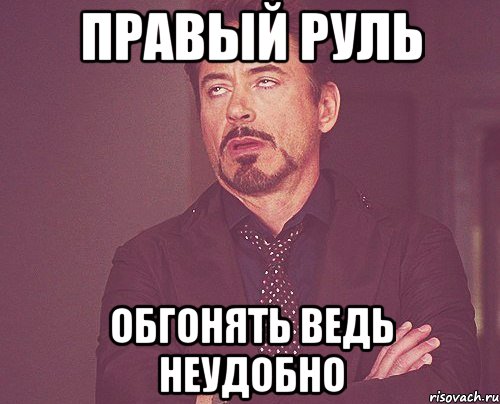 ПРАВЫЙ РУЛЬ ОБГОНЯТЬ ВЕДЬ НЕУДОБНО, Мем твое выражение лица