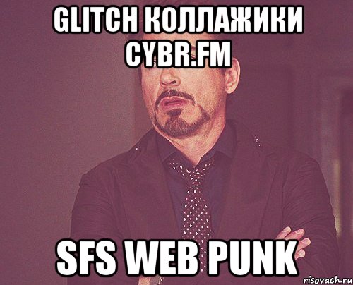 Glitch Коллажики CYBR.FM SFS WEB PUNK, Мем твое выражение лица