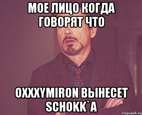 Мое лицо когда говорят что Oxxxymiron вынесет Schokk`a, Мем твое выражение лица