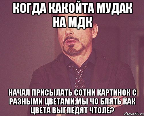 Когда какойта мудак на мдк начал присылать сотни картинок с разными цветами,мы чо блять как цвета выгледят чтоле?, Мем твое выражение лица