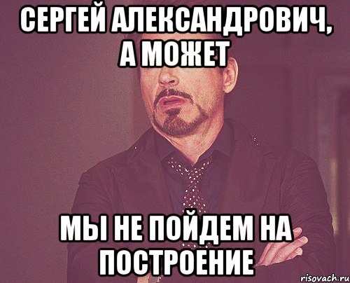 сергей александрович, а может мы не пойдем на построение, Мем твое выражение лица
