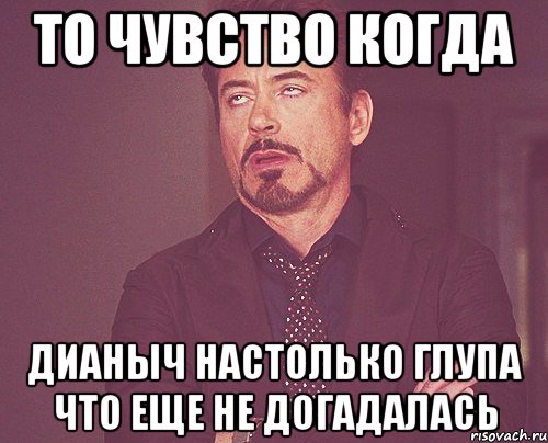 то чувство когда Дианыч настолько глупа что еще не догадалась, Мем твое выражение лица