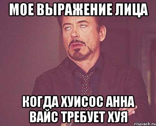 Мое выражение лица когда хуисос Анна Вайс требует хуя, Мем твое выражение лица
