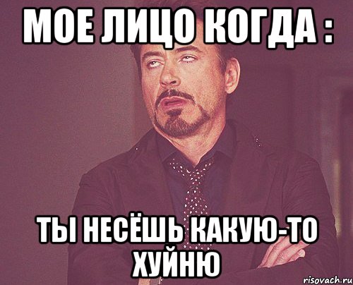 Мое лицо когда : Ты несёшь какую-то хуйню, Мем твое выражение лица