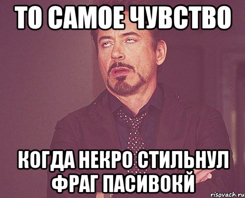 То самое чувство Когда некро стильнул фраг пасивокй, Мем твое выражение лица