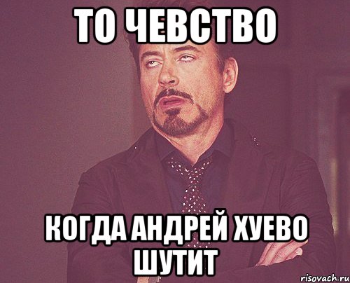 ТО ЧЕВСТВО когда андрей хуево шутит, Мем твое выражение лица
