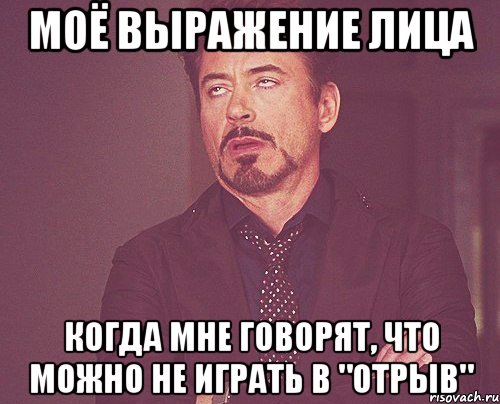 Моё выражение лица когда мне говорят, что можно не играть в "Отрыв", Мем твое выражение лица