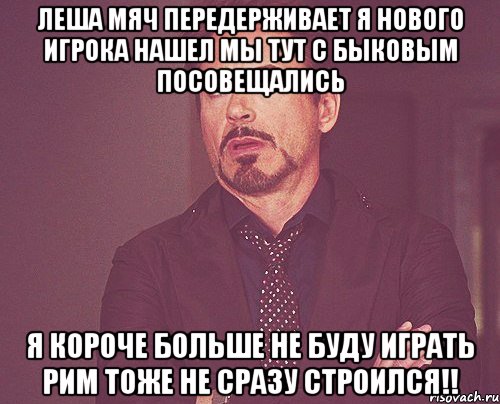 Леша мяч передерживает Я нового игрока нашел Мы тут с Быковым посовещались Я короче больше не буду играть Рим тоже не сразу строился!!, Мем твое выражение лица