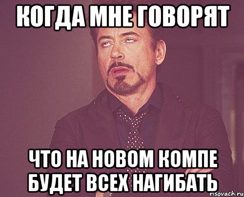 Когда мне говорят что на новом компе будет всех нагибать, Мем твое выражение лица