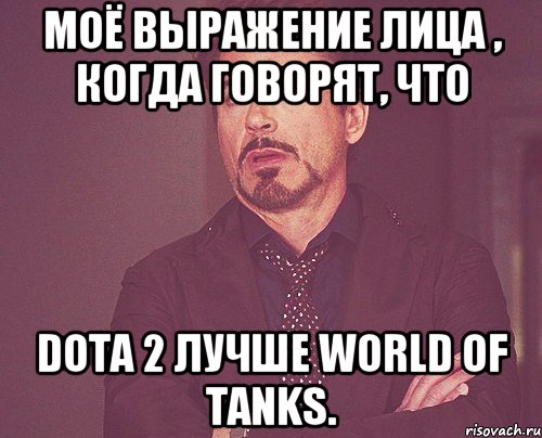 Моё выражение лица , когда говорят, что Dota 2 лучше World of Tanks., Мем твое выражение лица