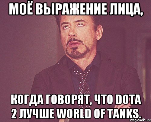 Моё выражение лица, когда говорят, что Dota 2 лучше World of Tanks., Мем твое выражение лица