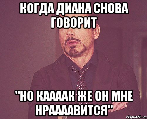 Когда Диана снова говорит "Но каааак же он мне нраааавится", Мем твое выражение лица