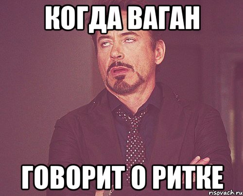 когда Ваган говорит о Ритке, Мем твое выражение лица