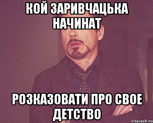 КОЙ ЗАРИВЧАЦЬКА НАЧИНАТ РОЗКАЗОВАТИ ПРО СВОЕ ДЕТСТВО, Мем твое выражение лица
