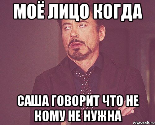 Моё лицо когда Саша говорит что не кому не нужна, Мем твое выражение лица