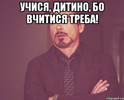 Учися, дитино, бо вчитися треба! , Мем твое выражение лица