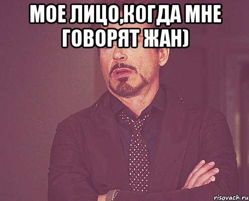 Мое лицо,когда мне говорят жан) , Мем твое выражение лица