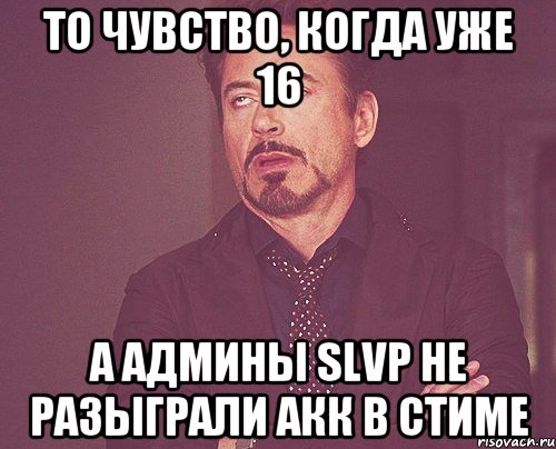 То чувство, когда уже 16 А админы slvp не разыграли акк в стиме, Мем твое выражение лица