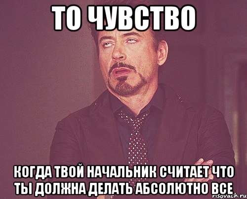 То чувство Когда твой начальник считает что ты должна делать абсолютно все, Мем твое выражение лица