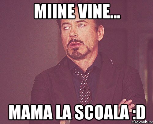 Miine vine... mama la scoala :D, Мем твое выражение лица