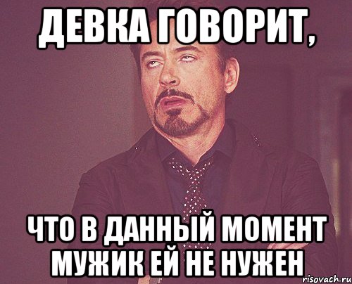 девка говорит, что в данный момент мужик ей не нужен, Мем твое выражение лица