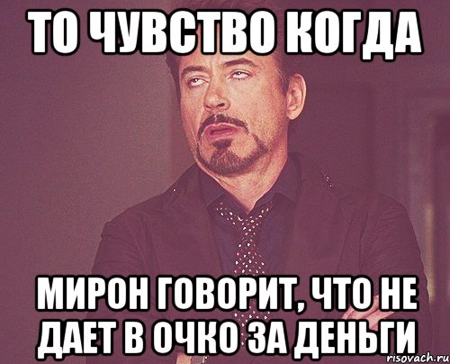 То чувство когда мирон говорит, что не дает в очко за деньги, Мем твое выражение лица