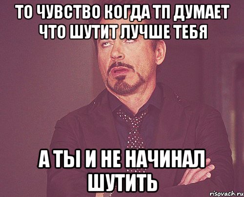 то чувство когда ТП думает что шутит лучше тебя а ты и не начинал шутить, Мем твое выражение лица