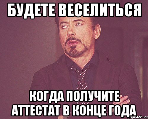 Будете веселиться когда получите аттестат в конце года, Мем твое выражение лица