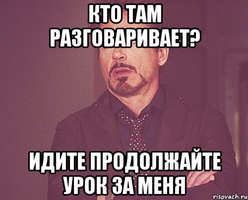 Кто там разговаривает? идите продолжайте урок за меня, Мем твое выражение лица