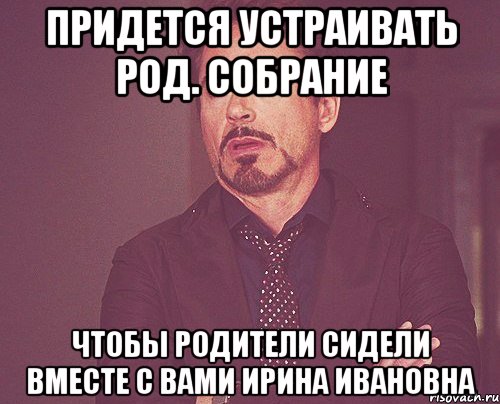 Придется устраивать род. собрание чтобы родители сидели вместе с вами Ирина Ивановна, Мем твое выражение лица