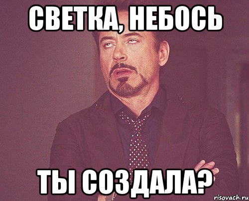 Светка, небось ты создала?, Мем твое выражение лица