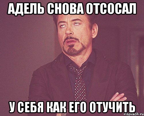 адель снова отсосал у себя как его отучить, Мем твое выражение лица