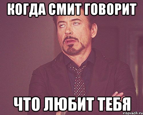 когда Смит говорит что любит тебя, Мем твое выражение лица