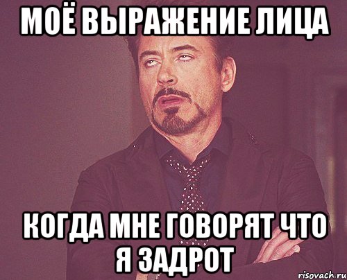 Моё выражение лица КОГДА МНЕ ГОВОРЯТ ЧТО Я ЗАДРОТ, Мем твое выражение лица