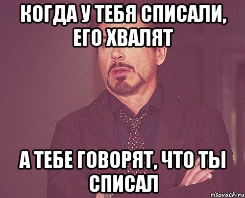 когда у тебя списали, его хвалят а тебе говорят, что ты списал, Мем твое выражение лица