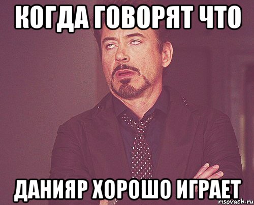 когда говорят что данияр хорошо играет, Мем твое выражение лица