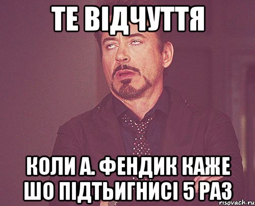 Те відчуття коли А. Фендик каже шо підтьигнисі 5 раз, Мем твое выражение лица