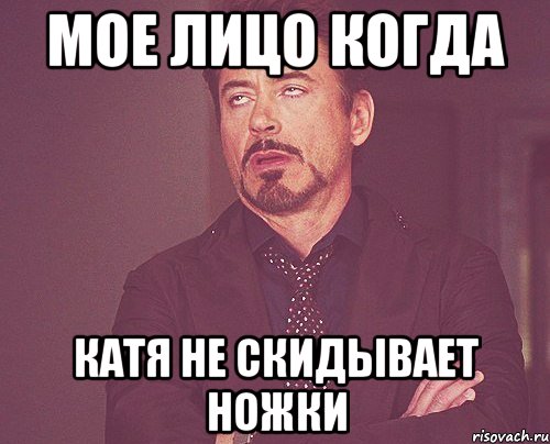 мое лицо когда катя не скидывает ножки, Мем твое выражение лица