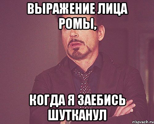 Выражение лица Ромы, Когда я заебись шутканул, Мем твое выражение лица