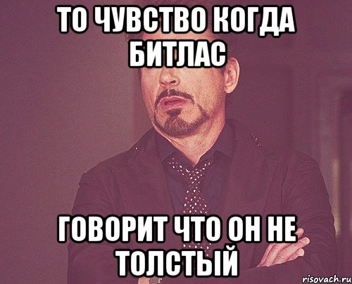 то чувство когда битлас говорит что он не толстый, Мем твое выражение лица